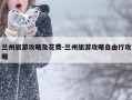 兰州旅游攻略及花费-兰州旅游攻略自由行攻略