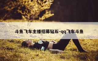 斗鱼飞车主播招募钻石-qq飞车斗鱼