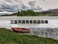 三亚天涯海角旅游攻略-三亚天涯海角旅游攻略路线