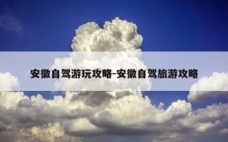 安徽自驾游玩攻略-安徽自驾旅游攻略