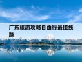 广东旅游攻略自由行最佳线路-广东5日游最佳路线攻略