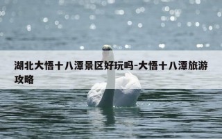 湖北大悟十八潭景区好玩吗-大悟十八潭旅游攻略