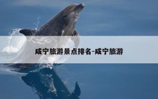 咸宁旅游景点排名-咸宁旅游