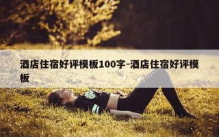 酒店住宿好评模板100字-酒店住宿好评模板