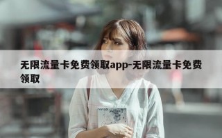 无限流量卡免费领取app-无限流量卡免费领取