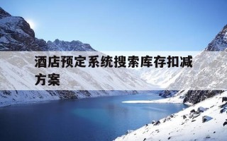 酒店预定系统搜索库存扣减方案-酒店预定系统搜索库存扣减方案有哪些