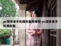 pc端安卓手机模拟器有哪些-pc端安卓手机模拟器