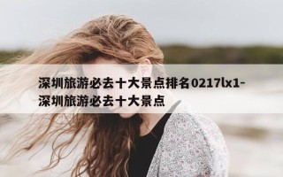 深圳旅游必去十大景点排名0217lx1-深圳旅游必去十大景点