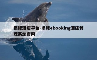 携程酒店平台-携程ebooking酒店管理系统官网