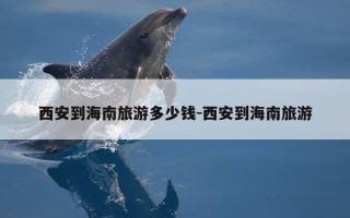 西安到海南旅游多少钱-西安到海南旅游