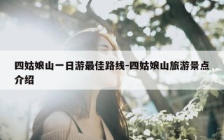 四姑娘山一日游最佳路线-四姑娘山旅游景点介绍