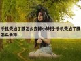 手机壳沾了胶怎么去掉小妙招-手机壳沾了胶怎么去掉