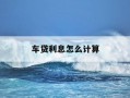车贷利息怎么计算-车贷利息怎么计算多少厘