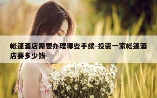 帐篷酒店需要办理哪些手续-投资一家帐篷酒店要多少钱