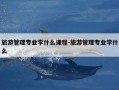 旅游管理专业学什么课程-旅游管理专业学什么