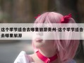 这个季节适合去哪里旅游贵州-这个季节适合去哪里旅游