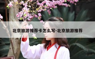北京旅游推荐卡怎么写-北京旅游推荐