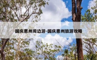 国庆惠州周边游-国庆惠州旅游攻略