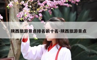 陕西旅游景点排名前十名-陕西旅游景点