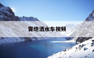 雾炮洒水车视频-洒水车雾炮机怎么操作