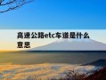 高速公路etc车道是什么意思-高速etc通道有什么特殊