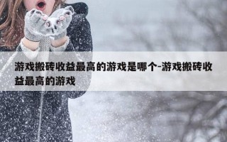 游戏搬砖收益最高的游戏是哪个-游戏搬砖收益最高的游戏