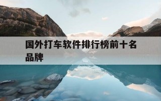 国外打车软件排行榜前十名品牌-在国外使用的打车软件有哪些