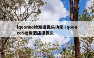 iqooneo检测摄像头功能-iqooneo5检查酒店摄像头