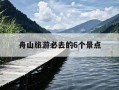 舟山旅游必去的6个景点-舟山旅游必去的6个景点门票