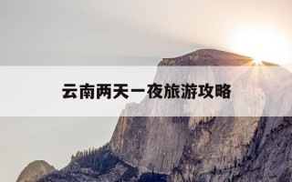 云南两天一夜旅游攻略-云南2天游攻略