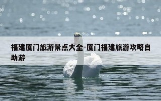 福建厦门旅游景点大全-厦门福建旅游攻略自助游