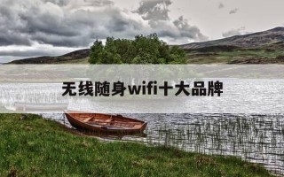 无线随身wifi十大品牌-无线随身wifi哪家好