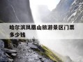 哈尔滨凤凰山旅游景区门票多少钱-哈尔滨凤凰山旅游景区门票多少钱一张