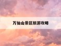 万仙山景区旅游攻略-万仙山不能乱去的原因