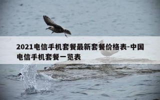 2021电信手机套餐最新套餐价格表-中国电信手机套餐一览表