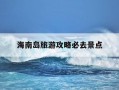 海南岛旅游攻略必去景点-海南最忌几月份去