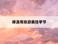 摩洛哥旅游最佳季节-摩洛哥旅游最佳季节是什么时候