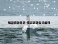 旅游资源意思-旅游资源名词解释