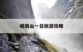 峨眉山一日旅游攻略-峨眉山一日旅游攻略最佳路线图