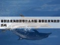 暑假去青海旅游带什么衣服-暑假去青海旅游热吗