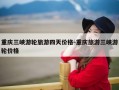 重庆三峡游轮旅游四天价格-重庆旅游三峡游轮价格