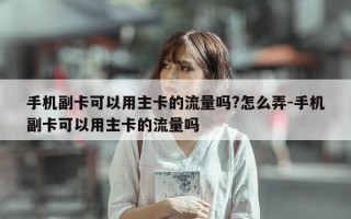 手机副卡可以用主卡的流量吗?怎么弄-手机副卡可以用主卡的流量吗