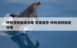 呼和浩特旅游攻略 百度推荐-呼和浩特旅游攻略