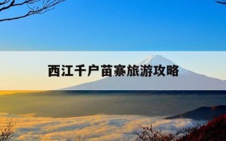 西江千户苗寨旅游攻略-西江千户苗寨旅游攻略图