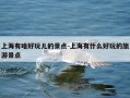 上海有啥好玩儿的景点-上海有什么好玩的旅游景点