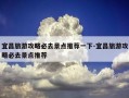 宜昌旅游攻略必去景点推荐一下-宜昌旅游攻略必去景点推荐
