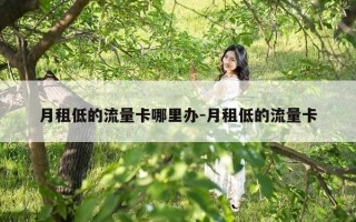月租低的流量卡哪里办-月租低的流量卡