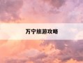 万宁旅游攻略-万宁旅游攻略必去景点石梅湾