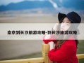 南京到长沙旅游攻略-到长沙旅游攻略