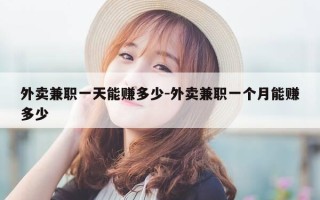 外卖兼职一天能赚多少-外卖兼职一个月能赚多少